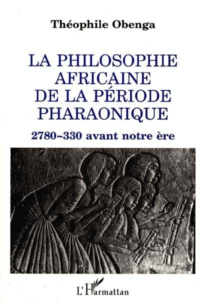 Philosophie africaine de la période pharaonique : 2780-330 avant notre ère (La)