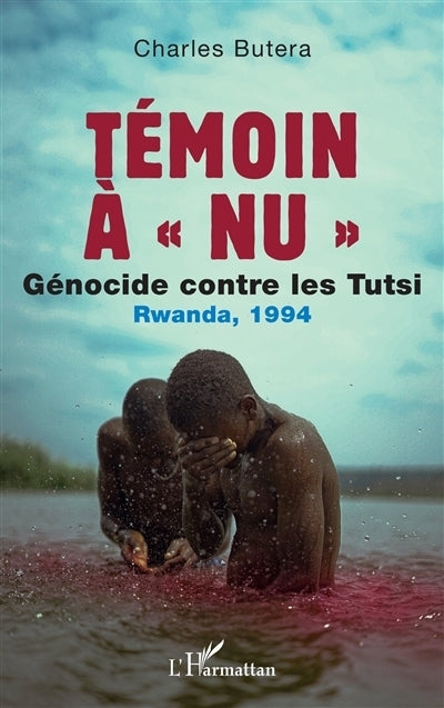 Témoin à nu : génocide contre les Tutsi : Rwanda, 1994
