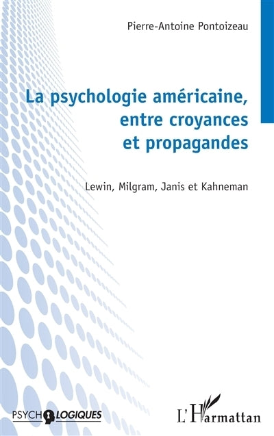 psychologie américaine, entre croyances et propagandes : Lewin, Milgram, Janis et Kahneman (La)
