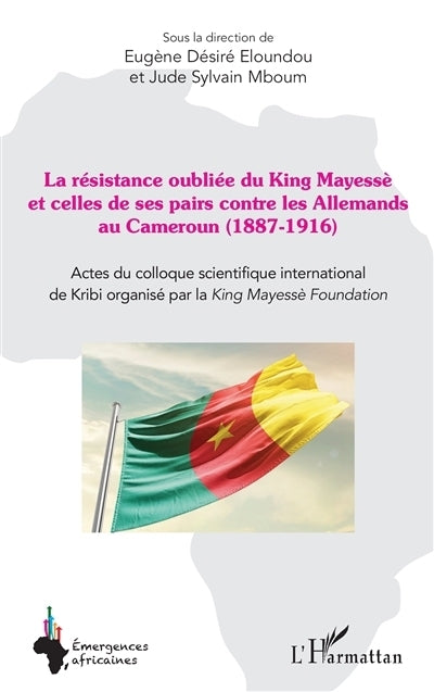 résistance oubliée du King Mayessè et celles de ses pairs contre les Allemands au Cameroun (1887-1916) (La)
