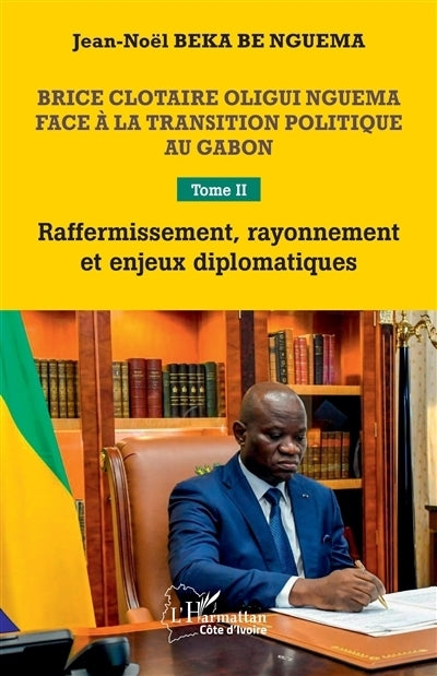Brice Clotaire Oligui Nguema face à la transition politique au Gabon, Vol. 2. Raffermissement, rayonnement et enjeux diplomatiques