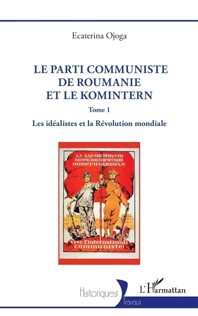 parti communiste de Roumanie et le Komintern, Vol. 1. Les idéalistes et la révolution mondiale (Le)
