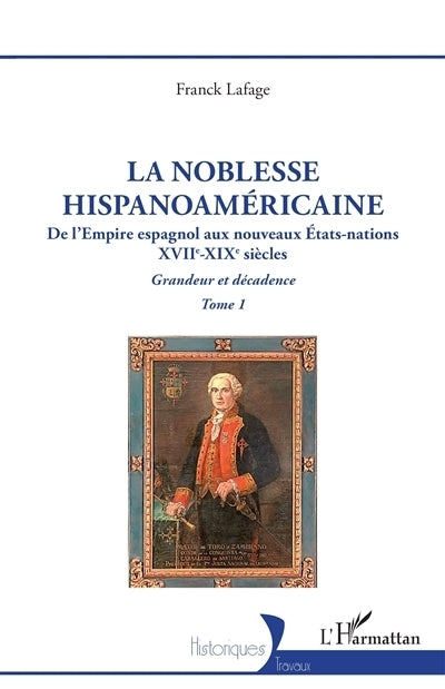 noblesse hispanoaméricaine : de l'Empire espagnol aux nouveaux Etats-nations, XVIIe-XIXe siècles : grandeur et décadence, Vol. 1 (La)