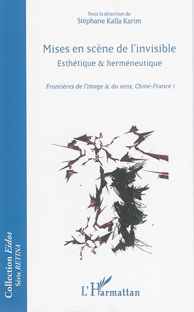 Esthétique & herméneutique : frontières de l'image & du sens, Chine-France, Vol. 1. Mises en scène de l'invisible