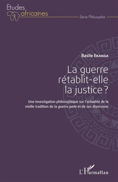 guerre rétablit-elle la justice ? : une investigation philosophique sur l'actualité de la vieille tradition de la guerre juste et de ses diversions (La)