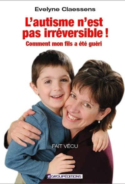 L'autisme n'est pas irréversible! : Comment mon fils a été guéri